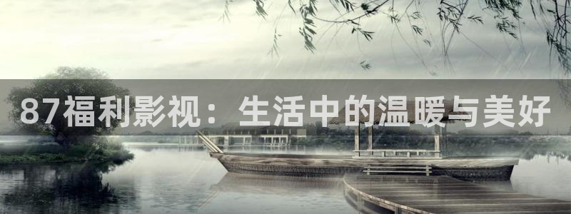 超碰av中文在线：87福利影视：生活中的温暖与美好