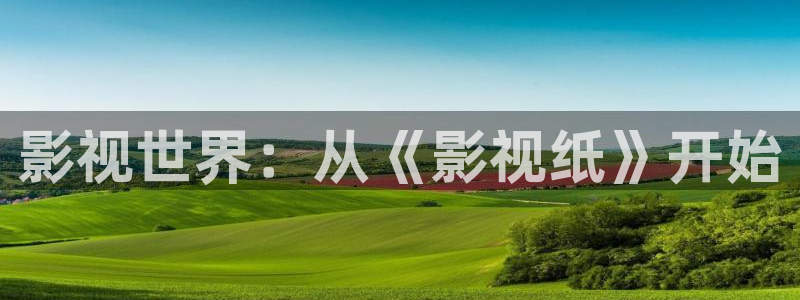 自拍超碰97：影视世界：从《影视纸》开始